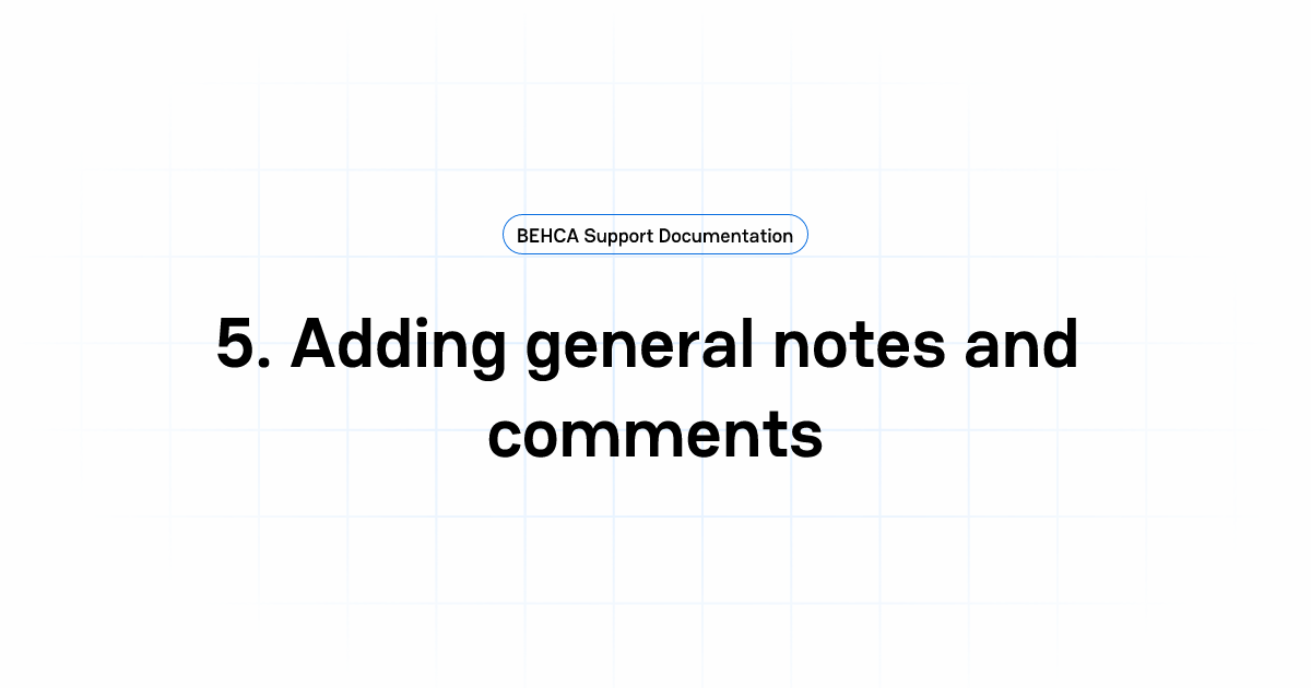 5. Adding general notes and comments | BEHCA Support Documentation