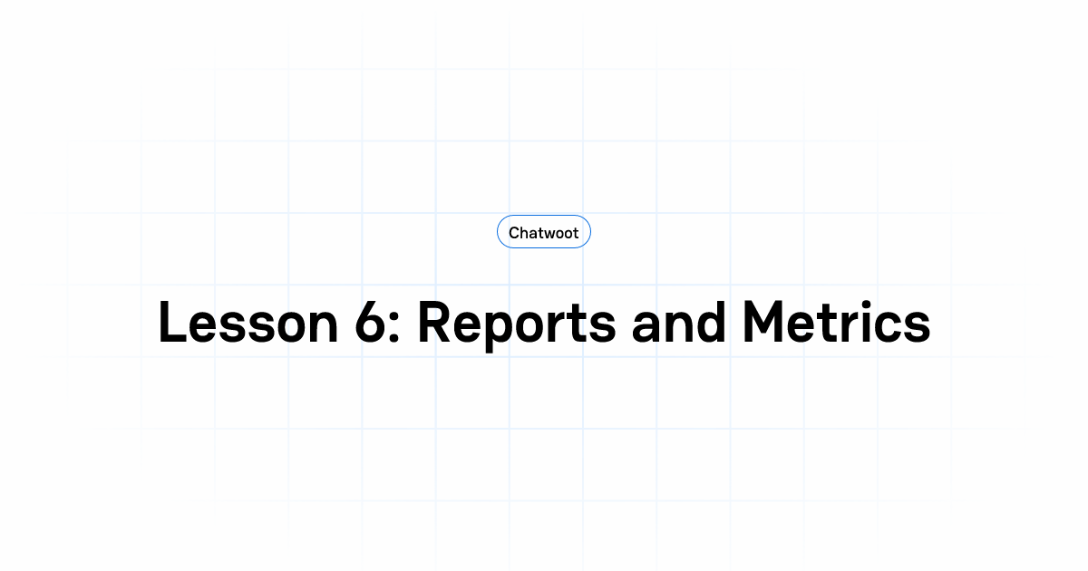 Lesson 6: Reports and Metrics | User Guide | Chatwoot