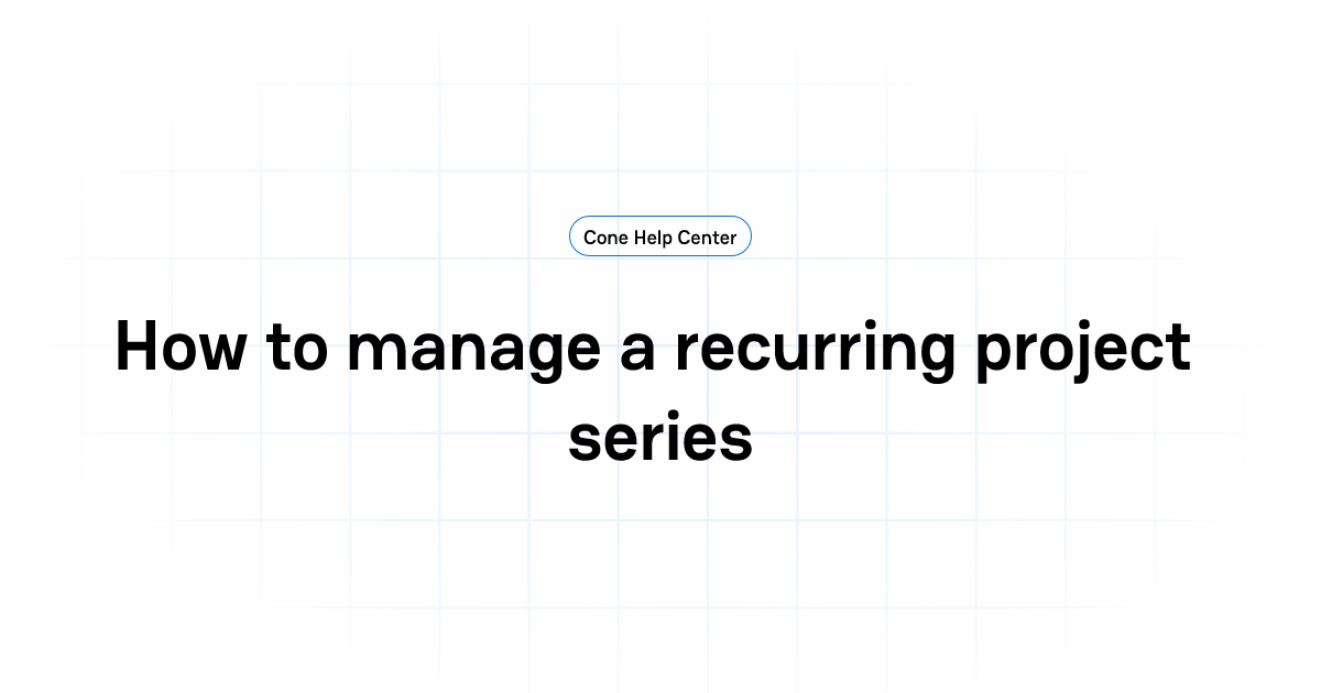 How to manage a recurring project series | Cone Help Center